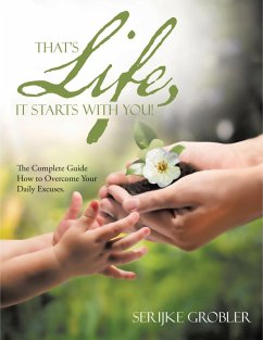 That's Life, It Starts With You!: The Complete Guide How to Overcome Your Daily Excuses. (eBook, ePUB) - Grobler, Serijke