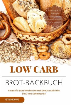 Low Carb Brot-Backbuch Rezepte für Brote Brötchen Semmeln Gewürze Aufstriche (fast) ohne Kohlenhydrate Brotrezepte für Anfänger kohlenhydratarm weizenfrei Backen Diät Abnehmen (eBook, ePUB) - Kraus, Astrid