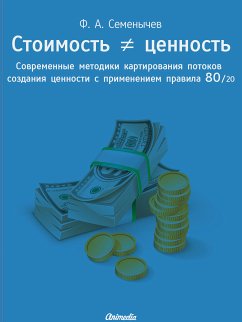 Стоимость ≠ ценность. Современные методики картирования потоков создания ценности с применением правила 80/20 - Lean-технологии и принцип Парето от гуру менеджмента и бизнес-администрирования (eBook, ePUB) - Семенычев, Филипп