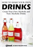 How to Make Your Own Drinks: Create Your Own Alcoholic and Non-Alcoholic Drinks (eBook, ePUB)