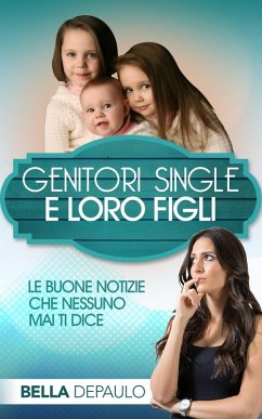 Genitori Single e Loro Figli: Le Buone Notizie Che Nessuno Mai Ti Dice (eBook, ePUB) - Depaulo, Bella