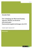 Die Gründung der Welt Anti-Doping Agentur (WADA) im Kontext internationaler Harmonisierungsbestrebungen des IOC Die Gründung der Welt Anti-Doping Agentur (WADA) im Kontext internationaler Harmonisierungsbestrebungen des IOC