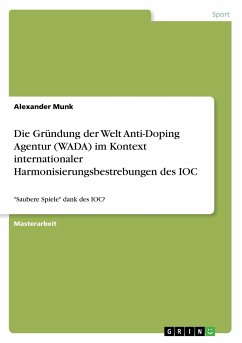 Die Gründung der Welt Anti-Doping Agentur (WADA) im Kontext internationaler Harmonisierungsbestrebungen des IOC - Munk, Alexander