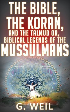 The Bible, The Koran, and the Talmud or, biblical legends of the mussulmans (eBook, ePUB) - Weil, G.