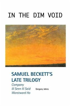 In the Dim Void: Samuel Beckett's Late Trilogy: Company, Ill Seen Ill Said and Worstward Ho - Johns, Gregory