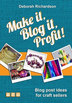 Make It, Blog It, Profit! - Blog Post Ideas for Craft Sellers - Richardson, Deborah