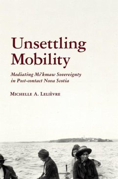 Unsettling Mobility: Mediating Mi'kmaw Sovereignty in Post-Contact Nova Scotia - Lelièvre, Michelle