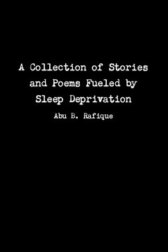 A Collection of Stories and Poems Fueled by Sleep Deprivation - Rafique, Abu B.