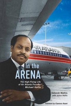 In the Arena: The High-Flying Life of Air Atlanta Founder Michael Hollis Volume 1 - Mathis, Deborah; Hollis, Julius