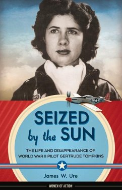 Seized by the Sun: The Life and Disappearance of World War II Pilot Gertrude Tompkins Volume 19 - Ure, James W.