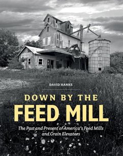 Down by the Feed Mill: The Past and Present of America's Feed Mills and Grain Elevators - Hanks, David