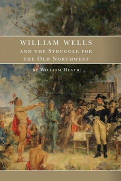 William Wells and the Struggle for the Old Northwest - Heath, William