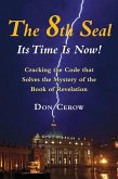 The 8th Seal-Its Time Is Now!: Cracking the Code That Solves the Mystery of the Book of Revelation
