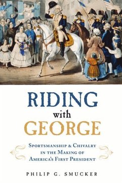 Riding with George: Sportsmanship & Chivalry in the Making of America's First President - Smucker, Philip G.