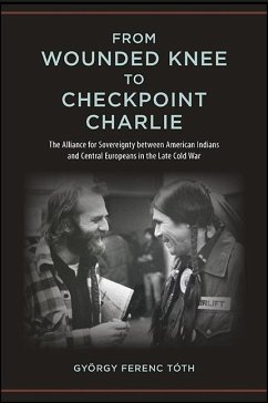 From Wounded Knee to Checkpoint Charlie: The Alliance for Sovereignty Between American Indians and Central Europeans in the Late Cold War - Tóth, György Ferenc