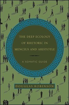 The Deep Ecology of Rhetoric in Mencius and Aristotle: A Somatic Guide - Robinson, Douglas