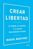 Crear libertad : el poder, el control y la lucha por nuestro futuro Crear libertad : el poder, el control y la lucha por nuestro futuro