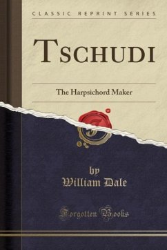 Tschudi (Classic Reprint): The Harpsichord Maker: The Harpsichord Maker (Classic Reprint)