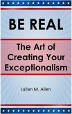 Be Real: The Art of Creating Your Exceptionalism (eBook, ePUB)