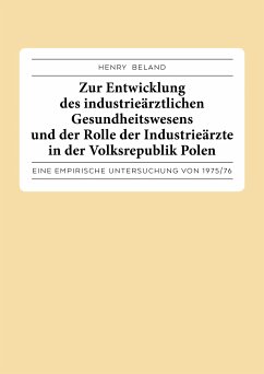 Zur Entwicklung des industrieärztlichen Gesundheitswesens und der Rolle der Industrieärzte in der Volksrepublik Polen. (eBook, ePUB) - Beland, Henry