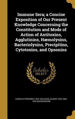 Immune Sera; a Concise Exposition of Our Present Knowledge Concerning the Constitution and Mode of Action of Antitoxins, Agglutinins, Hæmolysins, Bacteriolysins, Precipitins, Cytotoxins, and Opsonins