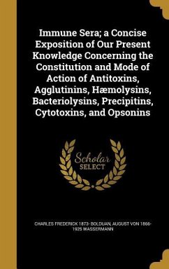 Immune Sera; a Concise Exposition of Our Present Knowledge Concerning the Constitution and Mode of Action of Antitoxins, Agglutinins, Hæmolysins, Bacteriolysins, Precipitins, Cytotoxins, and Opsonins - Bolduan, Charles Frederick; Wassermann, August Von