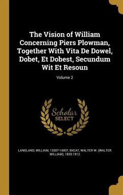 The Vision of William Concerning Piers Plowman, Together With Vita De Dowel, Dobet, Et Dobest, Secundum Wit Et Resoun; Volume 2