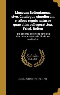 Museum Boltenianum, sive, Catalogus cimeliorum e tribus regnis naturae quae olim collegerat Joa. Fried. Bolten - Bolton, Joachim Friedrich