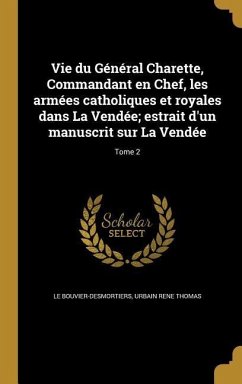Vie du Général Charette, Commandant en Chef, les armées catholiques et royales dans La Vendée; estrait d'un manuscrit sur La Vendée; Tome 2