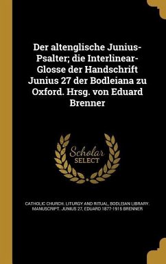 Der altenglische Junius-Psalter; die Interlinear-Glosse der Handschrift Junius 27 der Bodleiana zu Oxford. Hrsg. von Eduard Brenner - Brenner, Eduard