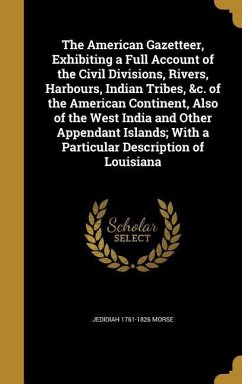 The American Gazetteer, Exhibiting a Full Account of the Civil Divisions, Rivers, Harbours, Indian Tribes, &c. of the American Continent, Also of the