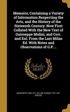 Memoirs; Containing a Variety of Information Respecting the Arts, and the History of the Sixteenth Century. Now First Collated With the New Text of Guisseppe Molini, and Corr. and Enl. From the Last Milan Ed. With Notes and Observations of G.P....