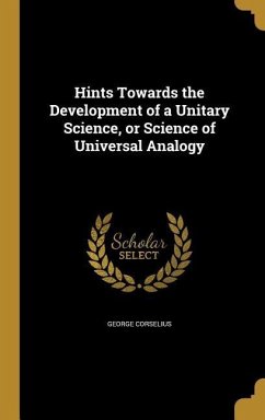 Hints Towards the Development of a Unitary Science, or Science of Universal Analogy - Corselius, George
