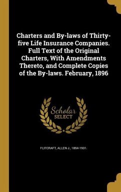 Charters and By-laws of Thirty-five Life Insurance Companies. Full Text of the Original Charters, With Amendments Thereto, and Complete Copies of the By-laws. February, 1896