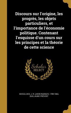 Discours sur l'origine, les progrès, les objets particuliers, et l'importance de l'économie politique. Contenant l'esquisse d'un cours sur les principes et la théorie de cette science - Prévost, Guillaume