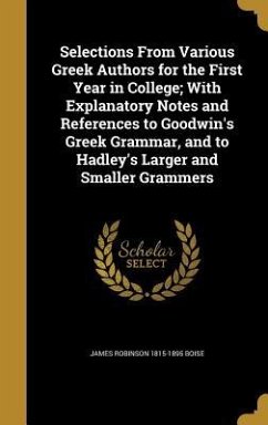 Selections From Various Greek Authors for the First Year in College; With Explanatory Notes and References to Goodwin's Greek Grammar, and to Hadley's Larger and Smaller Grammers