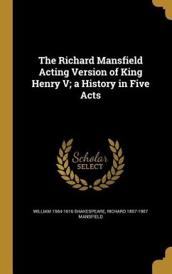 The Richard Mansfield Acting Version of King Henry V; a History in Five Acts