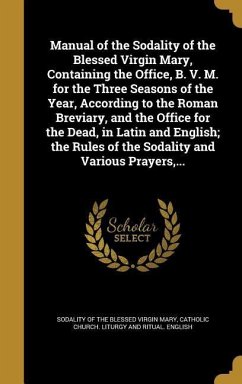 Manual of the Sodality of the Blessed Virgin Mary, Containing the Office, B. V. M. for the Three Seasons of the Year, According to the Roman Breviary, and the Office for the Dead, in Latin and English; the Rules of the Sodality and Various Prayers, ...