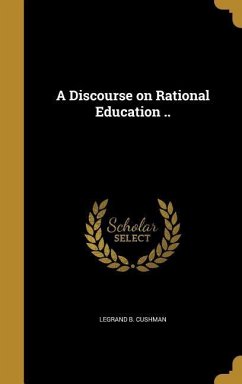 A Discourse on Rational Education .. - Cushman, Legrand B