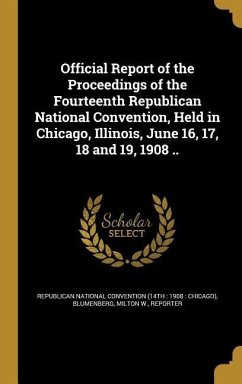 Official Report of the Proceedings of the Fourteenth Republican National Convention, Held in Chicago, Illinois, June 16, 17, 18 and 19, 1908 ..
