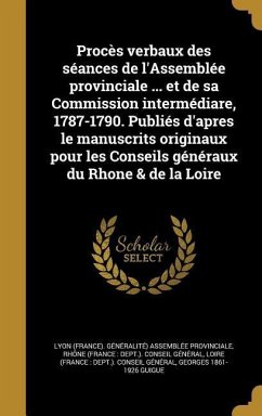 Procès verbaux des séances de l'Assemblée provinciale ... et de sa Commission intermédiare, 1787-1790. Publiés d'apres le manuscrits originaux pour les Conseils généraux du Rhone & de la Loire