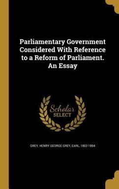 Parliamentary Government Considered With Reference to a Reform of Parliament. An Essay