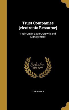 Trust Companies [electronic Resource]: Their Organization, Growth and Management