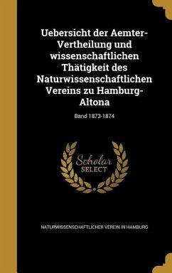Uebersicht der Aemter-Vertheilung und wissenschaftlichen Thätigkeit des Naturwissenschaftlichen Vereins zu Hamburg-Altona; Band 1873-1874