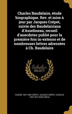 Charles Baudelaire, étude biographique. Rev. et mise à jour par Jacques Crépet, suivie des Baudelairiana d'Asselineau, recueil d'anecdotes publié pour la première fois in-extenso et de nombreuses lettres adressées à Ch. Baudelaire