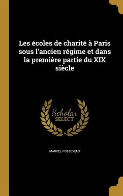 Les écoles de charité à Paris sous l'ancien régime et dans la première partie du XIX siècle - Fosseyeux, Marcel