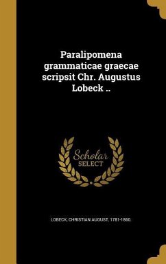 Paralipomena grammaticae graecae scripsit Chr. Augustus Lobeck ..