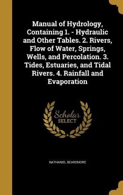 Manual of Hydrology, Containing 1. - Hydraulic and Other Tables. 2. Rivers, Flow of Water, Springs, Wells, and Percolation. 3. Tides, Estuaries, and Tidal Rivers. 4. Rainfall and Evaporation - Beardmore, Nathaniel