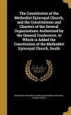 The Constitution of the Methodist Episcopal Church, and the Constitutions and Charters of the Several Organizations Authorized by the General Conference, to Which is Added the Constitution of the Methodist Episcopal Church, South