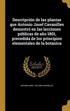 Descripción de las plantas que Antonio Josef Cavanilles demostró en las lecciones públicas de año 1801, precedida de los principios elementales de la botanica - Cavanilles, Antonio José